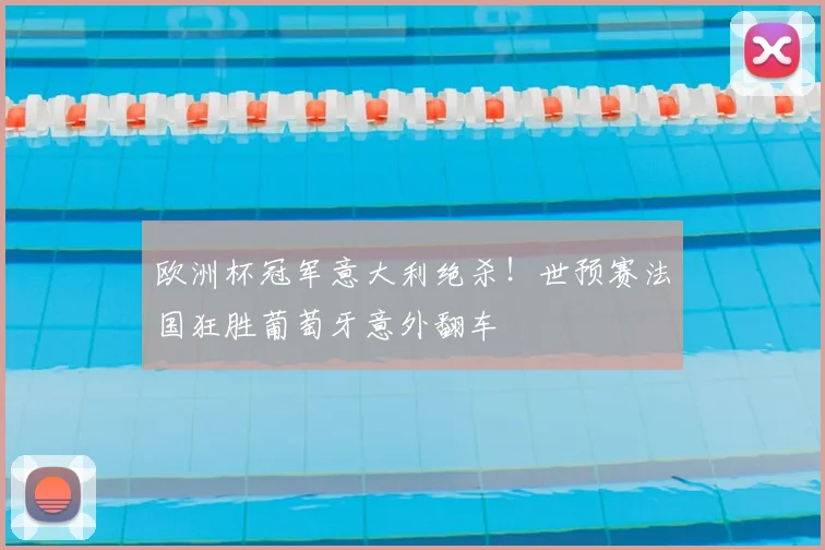 欧洲杯冠军意大利绝杀！世预赛法国狂胜葡萄牙意外翻车